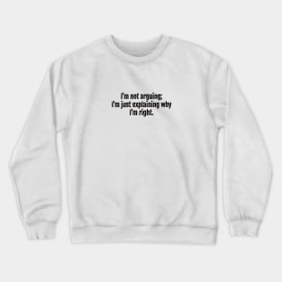 I'm not arguing; I'm just explaining why I'm right. Crewneck Sweatshirt